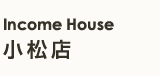 Income House 小松店